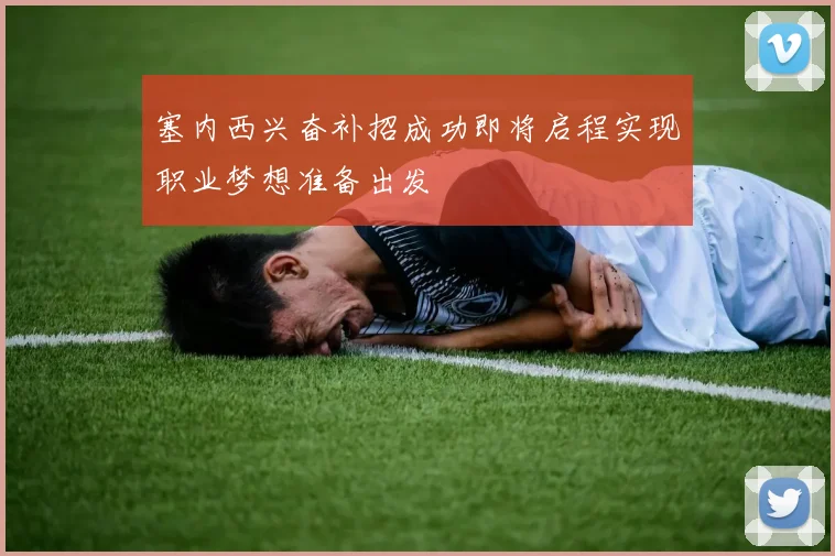 塞内西兴奋补招成功即将启程实现职业梦想准备出发