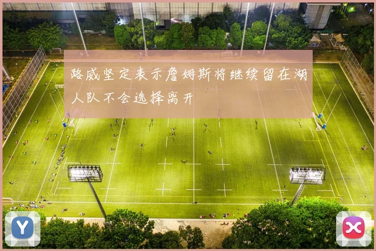 路威坚定表示詹姆斯将继续留在湖人队不会选择离开