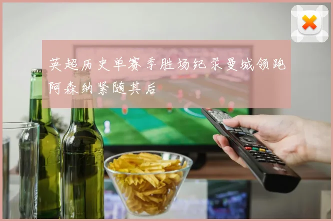 英超历史单赛季胜场纪录曼城领跑阿森纳紧随其后